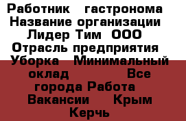 Работник   гастронома › Название организации ­ Лидер Тим, ООО › Отрасль предприятия ­ Уборка › Минимальный оклад ­ 29 700 - Все города Работа » Вакансии   . Крым,Керчь